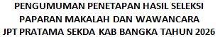 Pengumuman Penetapan Hasil Seleksi Paparan Makalah dan Wawancara Jabatan Tinggi Pratama Sekretaris Daerah Kabuaten Bangka Tahun 2026